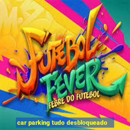 car parking tudo desbloqueado