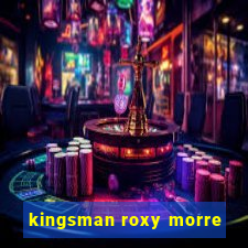 kingsman roxy morre