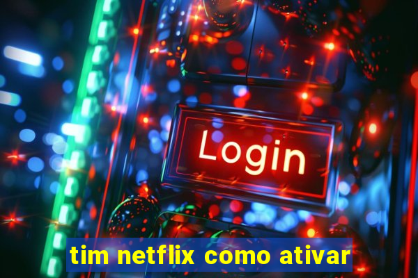 tim netflix como ativar