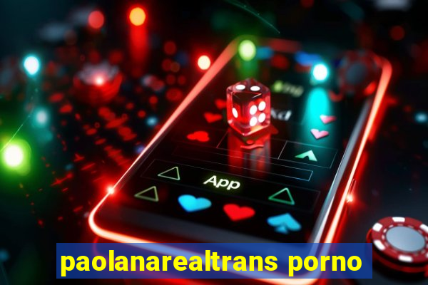 paolanarealtrans porno