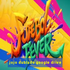 jojo dublado google drive