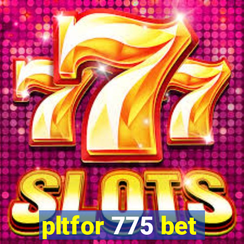 pltfor 775 bet