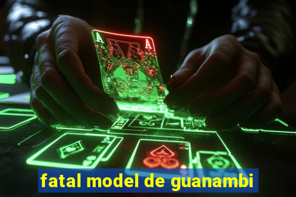 fatal model de guanambi