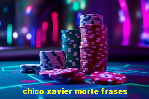 chico xavier morte frases