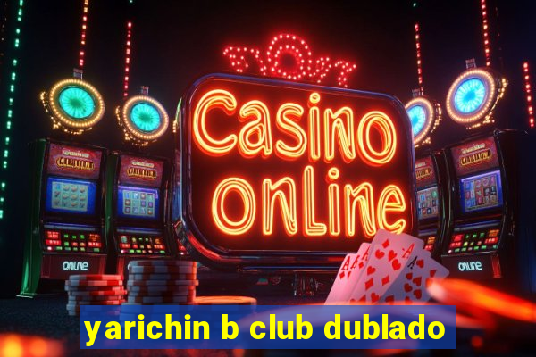 yarichin b club dublado