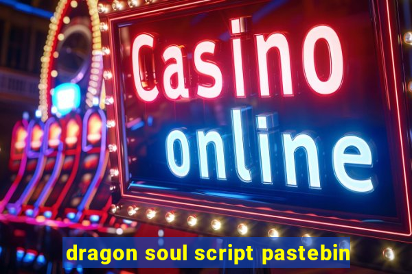 dragon soul script pastebin