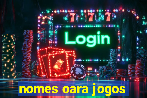 nomes oara jogos