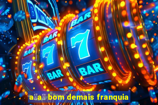 a莽a铆 bom demais franquia