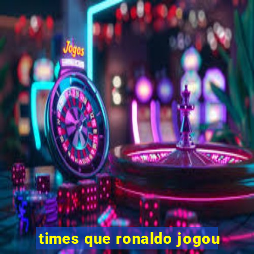 times que ronaldo jogou