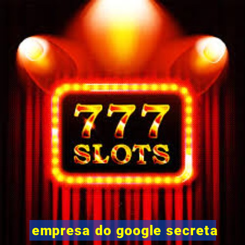 empresa do google secreta