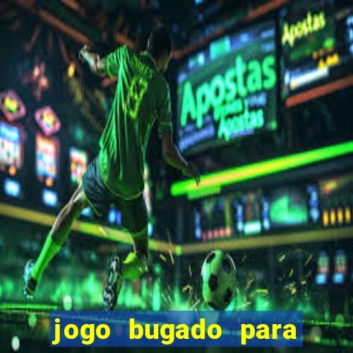 jogo bugado para ganhar dinheiro