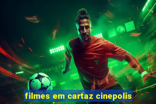 filmes em cartaz cinepolis