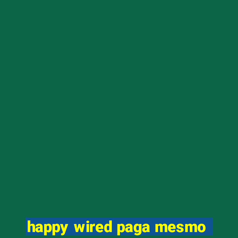 happy wired paga mesmo