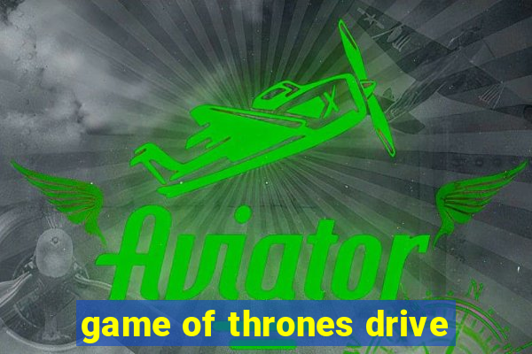 game of thrones drive