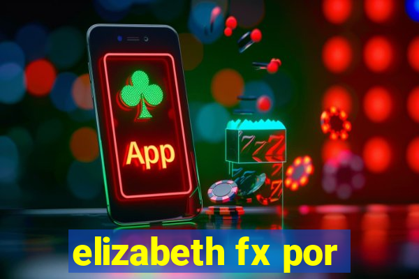 elizabeth fx por