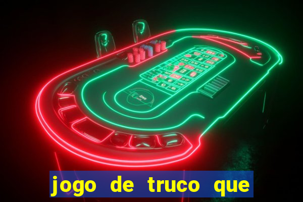 jogo de truco que ganha dinheiro de verdade