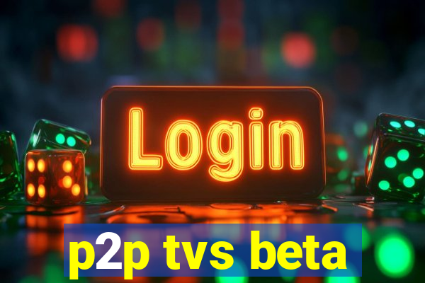 p2p tvs beta