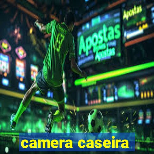 camera caseira