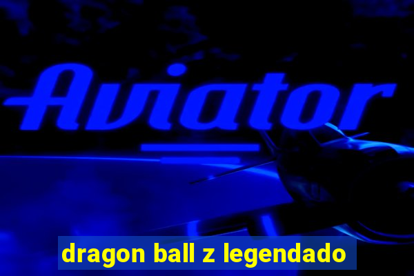 dragon ball z legendado