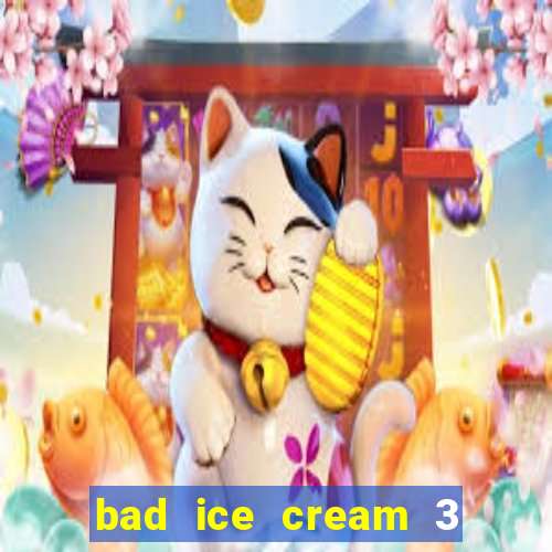 bad ice cream 3 no jogos 360