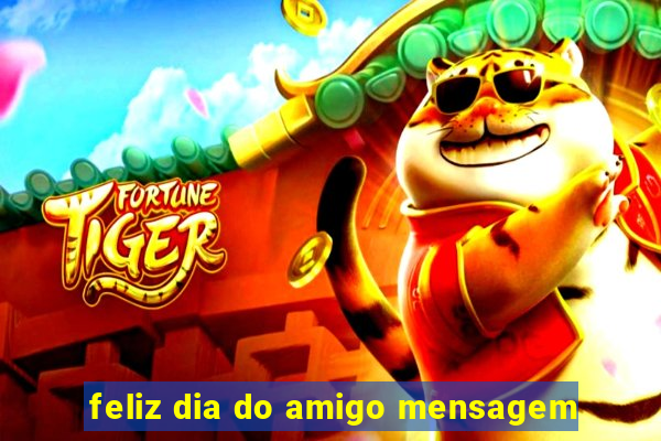 feliz dia do amigo mensagem